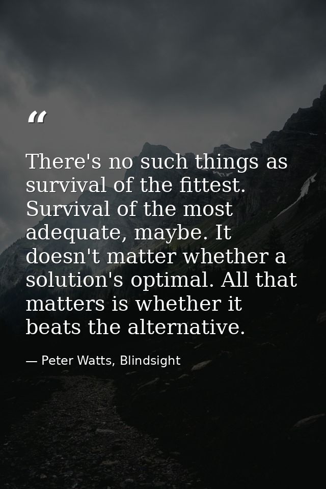 There's no such things as survival of the fittest. Survival of the most adequate, maybe. It doesn't matter whether a sol — Peter Watts, Blindsight
