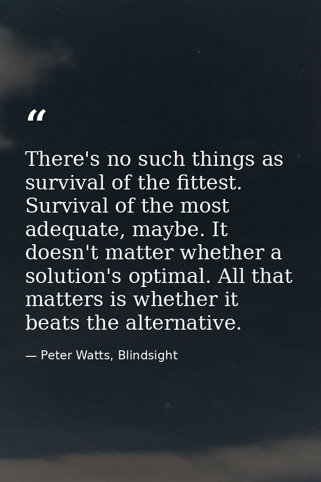 There's no such things as survival of the fittest. Survival of the most adequate, maybe. It doesn't matter whether a sol — Peter Watts, Blindsight