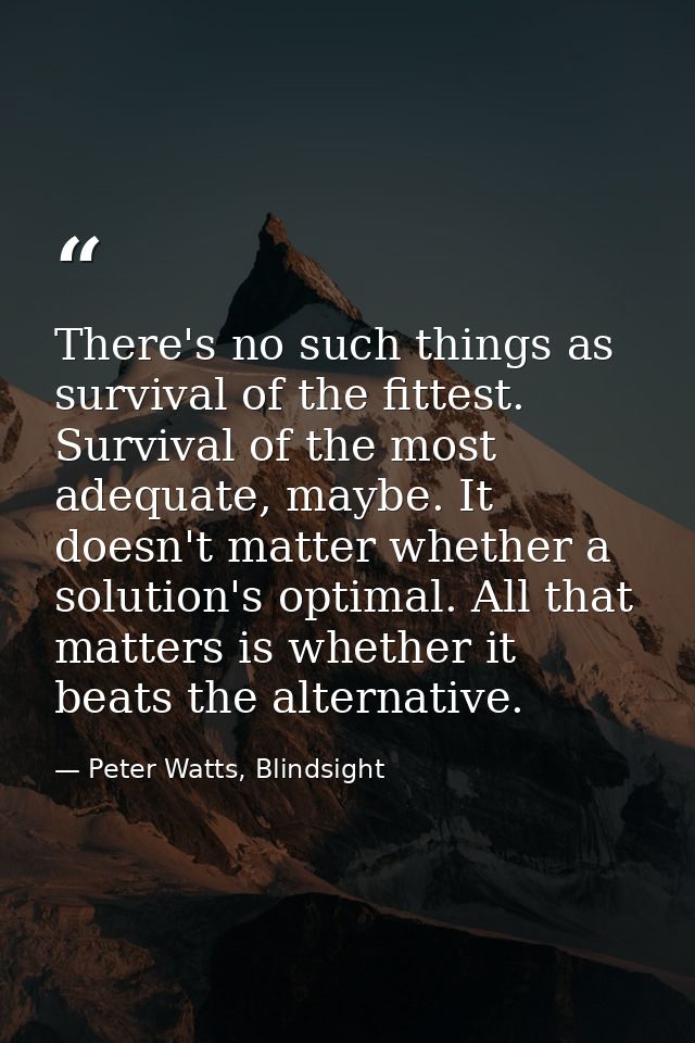 There's no such things as survival of the fittest. Survival of the most adequate, maybe. It doesn't matter whether a sol — Peter Watts, Blindsight