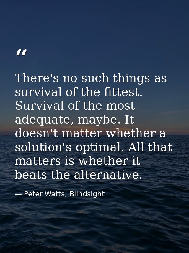 There's no such things as survival of the fittest. Survival of the most adequate, maybe. It doesn't matter whether a sol — Peter Watts, Blindsight
