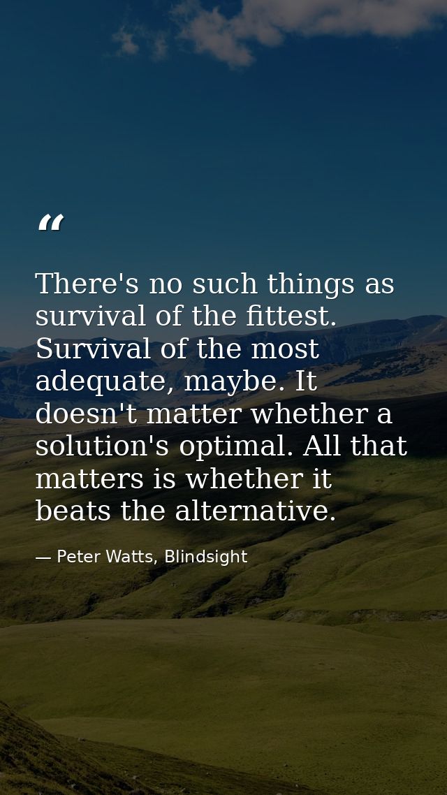 There's no such things as survival of the fittest. Survival of the most adequate, maybe. It doesn't matter whether a sol — Peter Watts, Blindsight