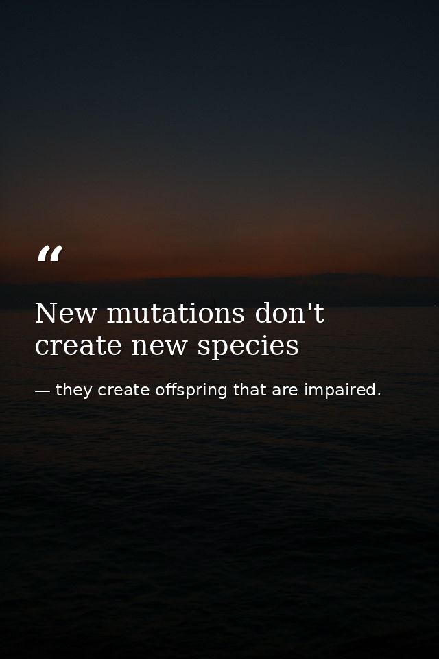 New mutations don't create new species — they create offspring that are impaired.