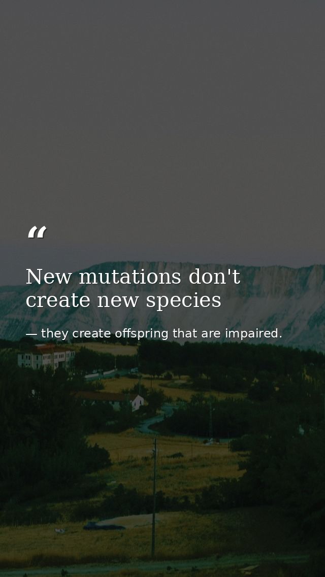 New mutations don't create new species — they create offspring that are impaired.