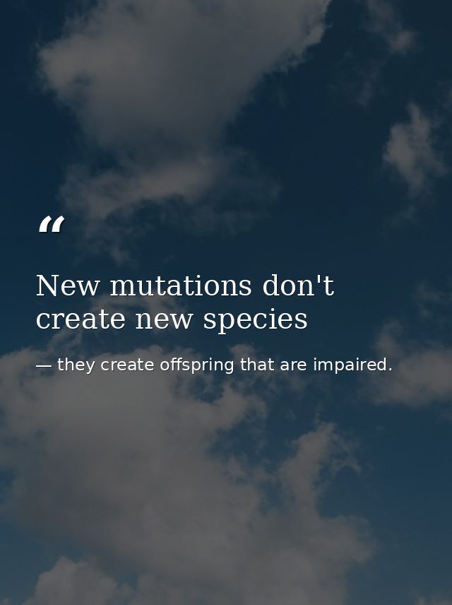 New mutations don't create new species — they create offspring that are impaired.