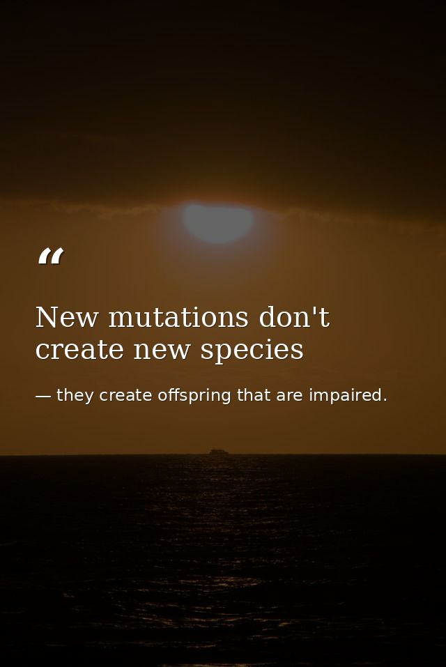 New mutations don't create new species — they create offspring that are impaired.