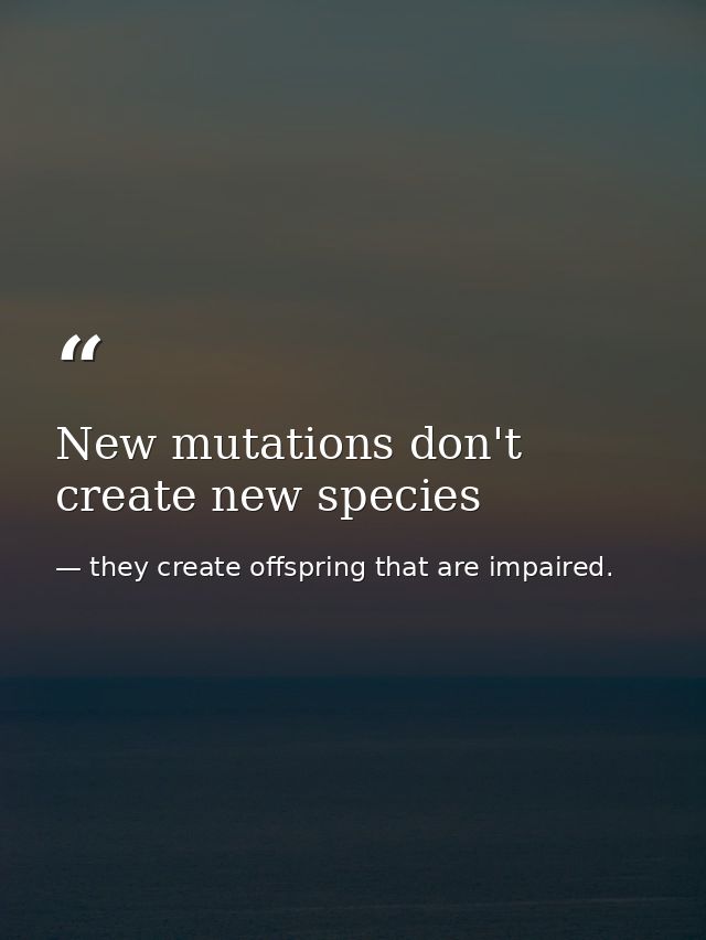 New mutations don't create new species — they create offspring that are impaired.