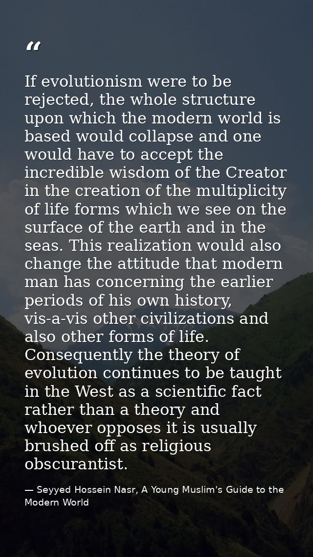 If evolutionism were to be rejected, the whole structure upon which the modern world is based would collapse and one wou — Seyyed Hossein Nasr, A Young Muslim's Guide to the Modern World