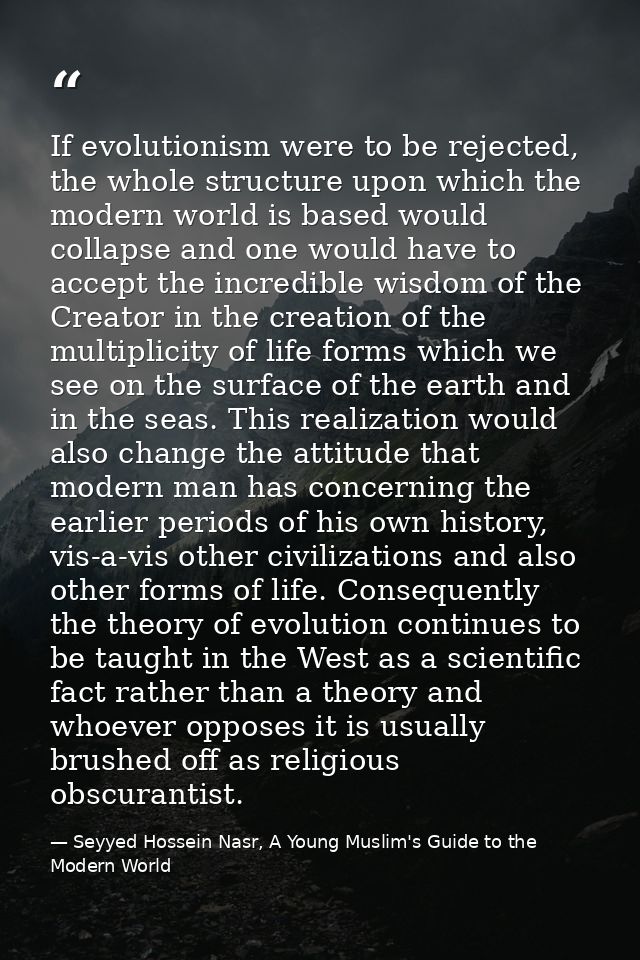 If evolutionism were to be rejected, the whole structure upon which the modern world is based would collapse and one wou — Seyyed Hossein Nasr, A Young Muslim's Guide to the Modern World