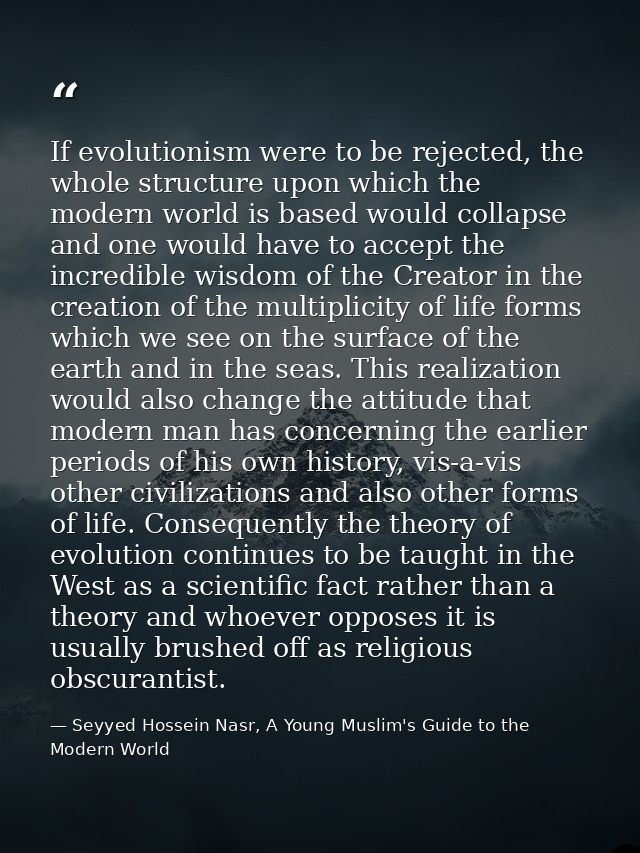 If evolutionism were to be rejected, the whole structure upon which the modern world is based would collapse and one wou — Seyyed Hossein Nasr, A Young Muslim's Guide to the Modern World