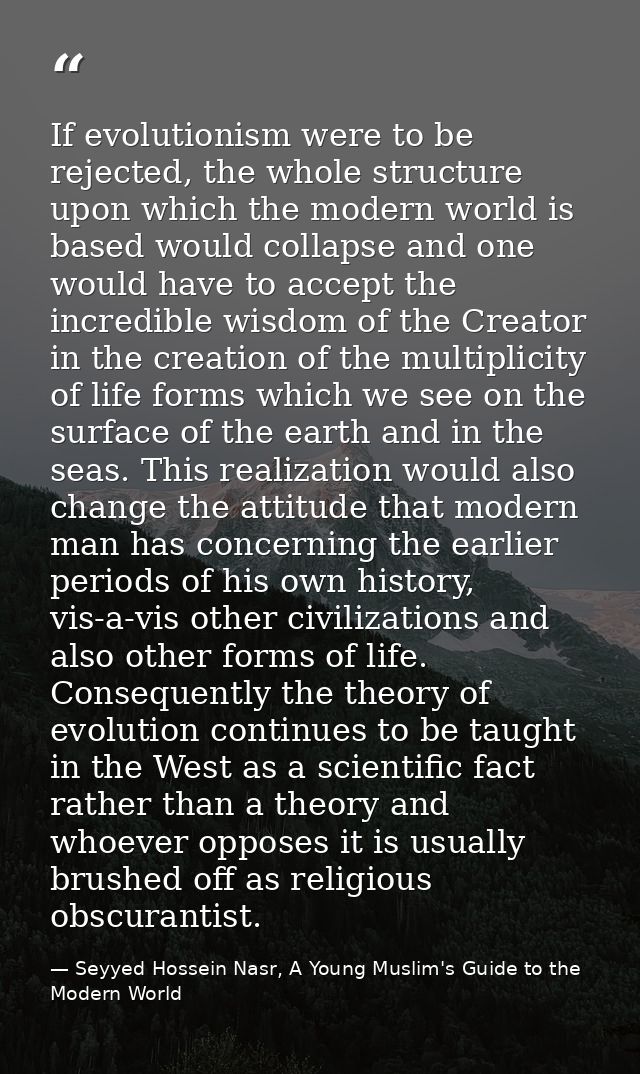 If evolutionism were to be rejected, the whole structure upon which the modern world is based would collapse and one wou — Seyyed Hossein Nasr, A Young Muslim's Guide to the Modern World