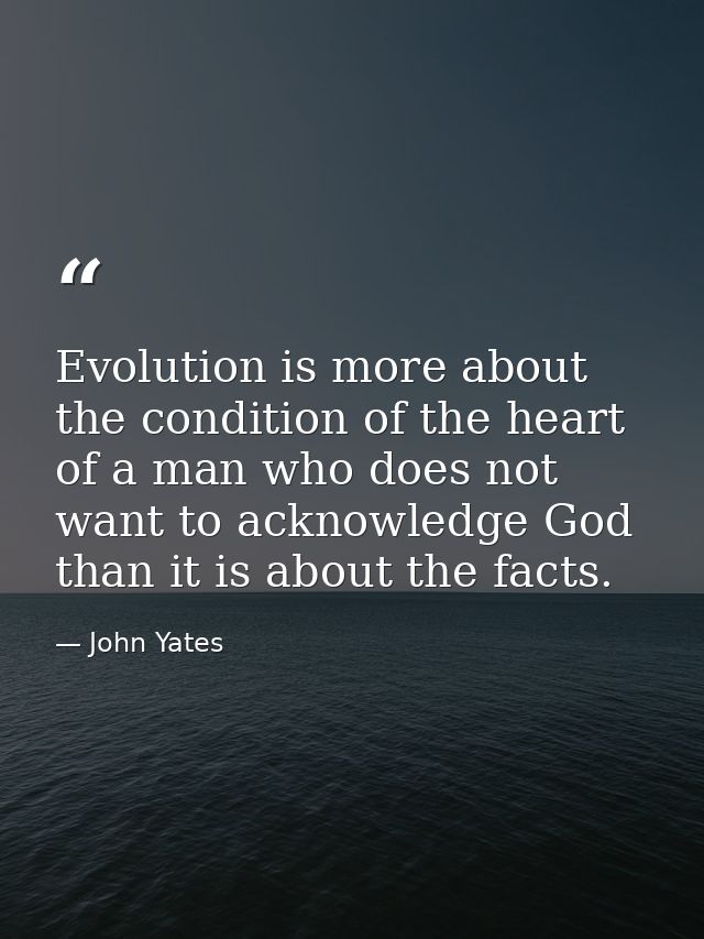 Evolution is more about the condition of the heart of a man who does not want to acknowledge God than it is about the fa — John Yates