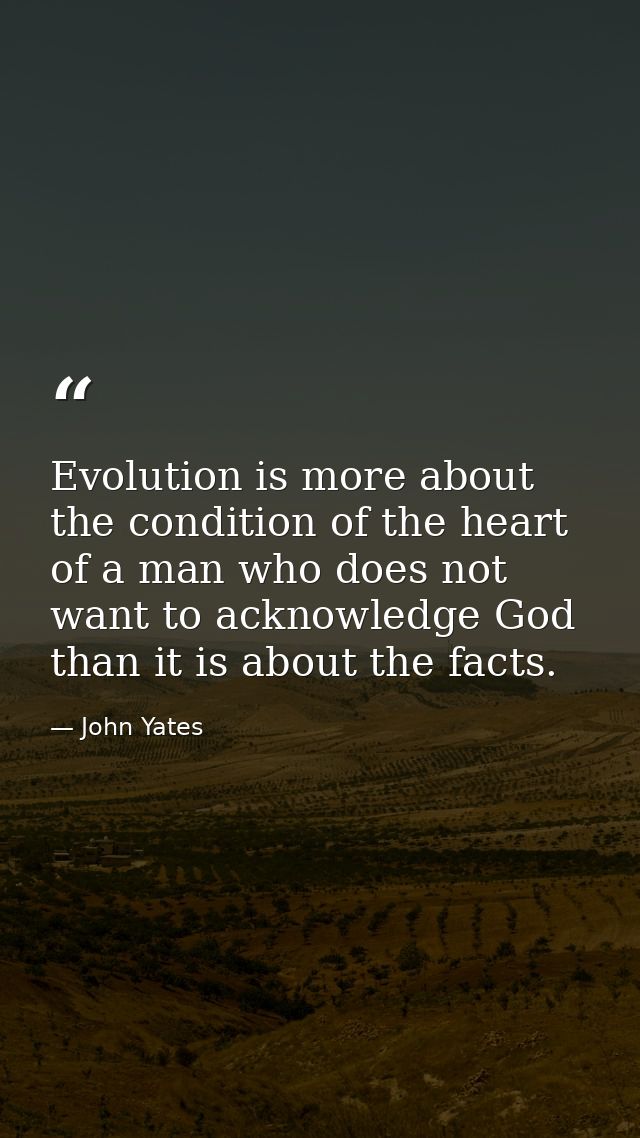 Evolution is more about the condition of the heart of a man who does not want to acknowledge God than it is about the fa — John Yates