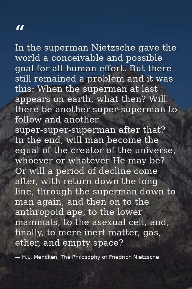 In the superman Nietzsche gave the world a conceivable and possible goal for all human effort. But there still remained  — H.L. Mencken, The Philosophy of Friedrich Nietzsche