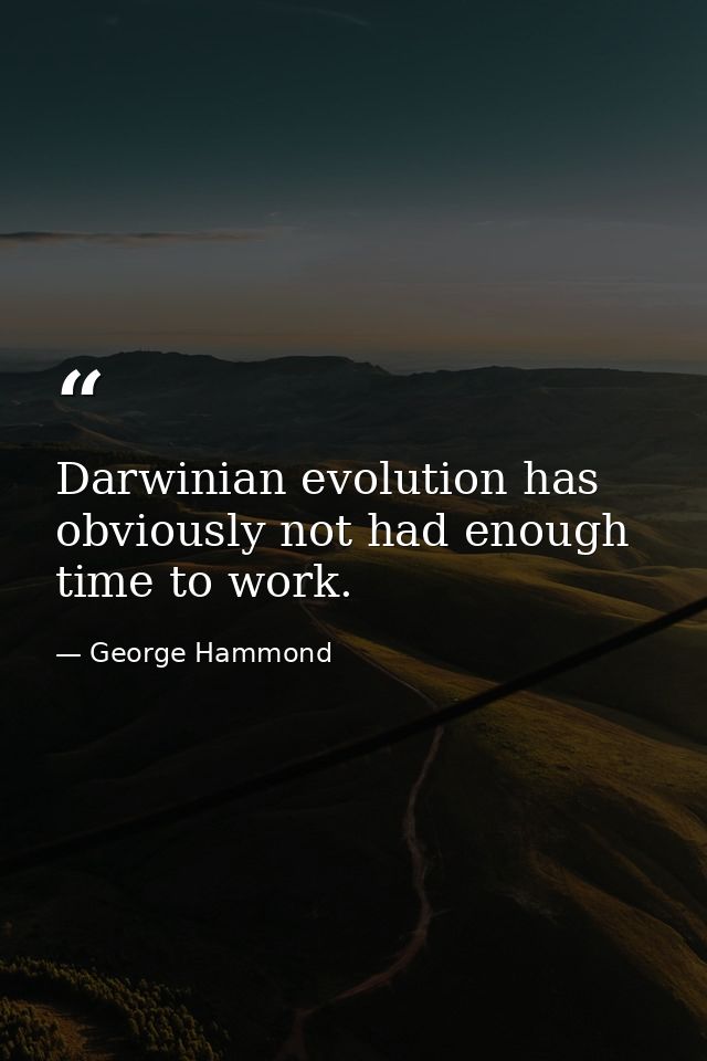 Darwinian evolution has obviously not had enough time to work. — George Hammond