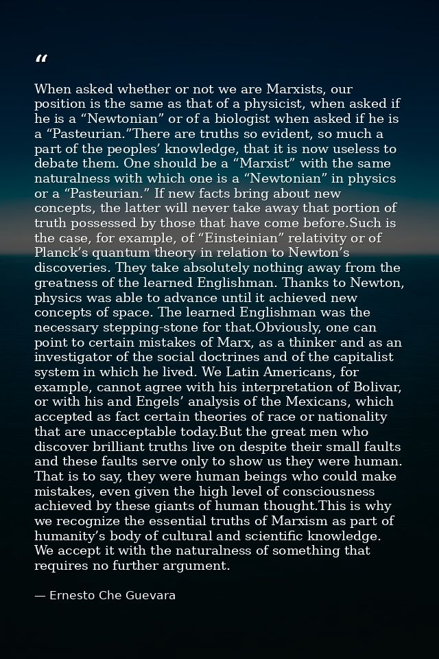 When asked whether or not we are Marxists, our position is the same as that of a physicist, when asked if he is a “Newto — Ernesto Che Guevara