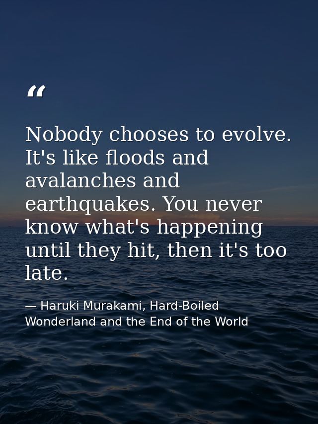 Nobody chooses to evolve. It's like floods and avalanches and earthquakes. You never know what's happening until they hi — Haruki Murakami, Hard-Boiled Wonderland and the End of the World