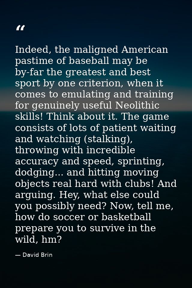 Indeed, the maligned American pastime of baseball may be by-far the greatest and best sport by one criterion, when it co — David Brin