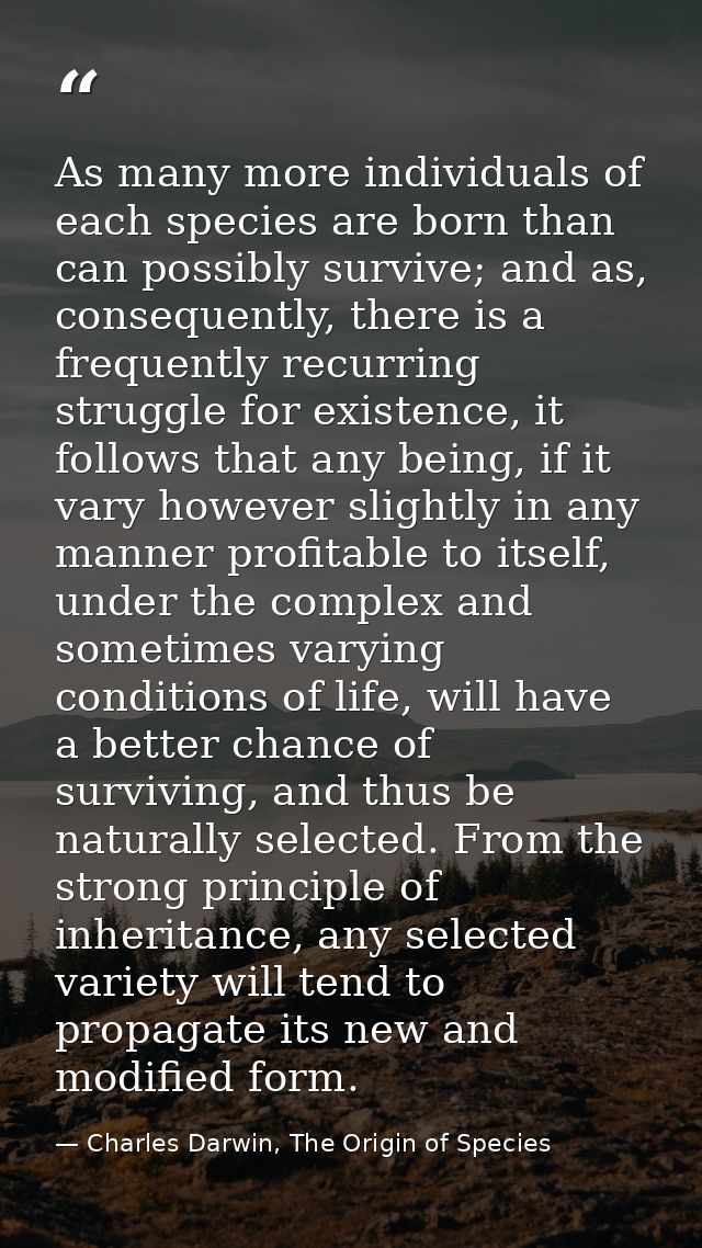 As many more individuals of each species are born than can possibly survive; and as, consequently, there is a frequently — Charles Darwin, The Origin of Species