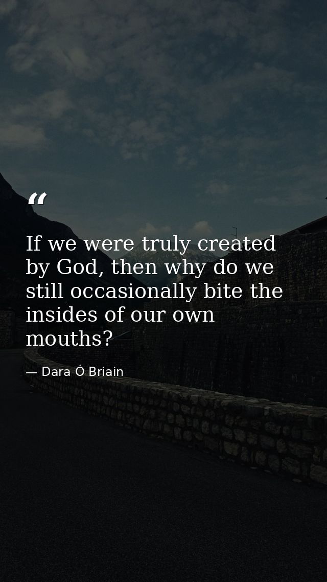 If we were truly created by God, then why do we still occasionally bite the insides of our own mouths? — Dara Ó Briain