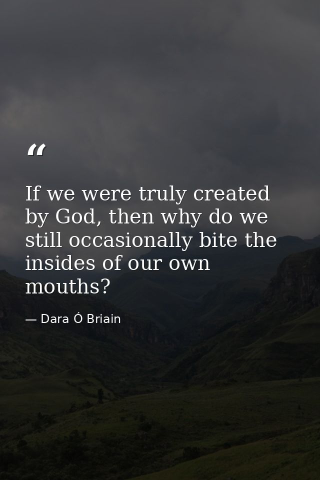 If we were truly created by God, then why do we still occasionally bite the insides of our own mouths? — Dara Ó Briain
