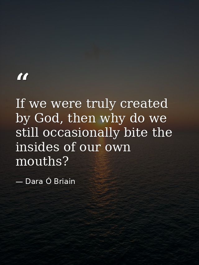 If we were truly created by God, then why do we still occasionally bite the insides of our own mouths? — Dara Ó Briain
