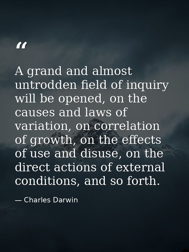 A grand and almost untrodden field of inquiry will be opened, on the causes and laws of variation, on correlation of gro — Charles Darwin