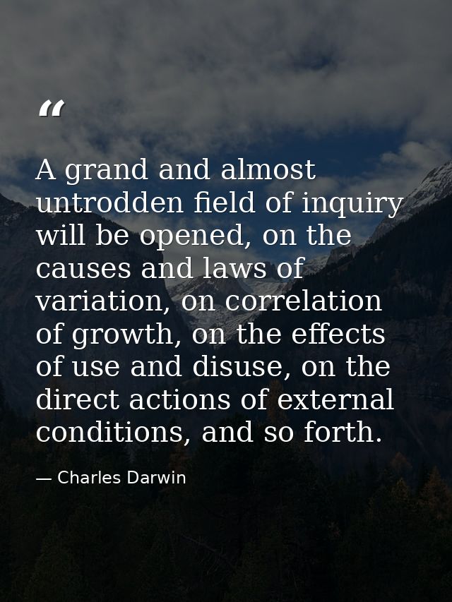 A grand and almost untrodden field of inquiry will be opened, on the causes and laws of variation, on correlation of gro — Charles Darwin