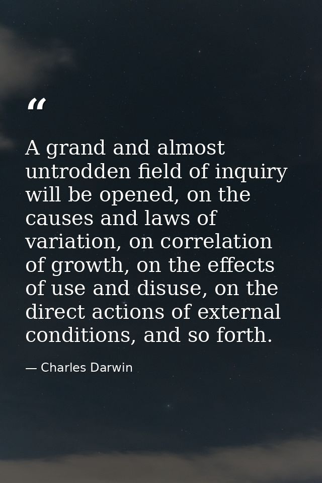 A grand and almost untrodden field of inquiry will be opened, on the causes and laws of variation, on correlation of gro — Charles Darwin