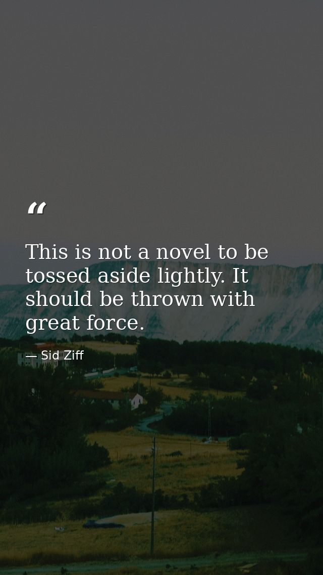 This is not a novel to be tossed aside lightly. It should be thrown with great force. — Sid Ziff