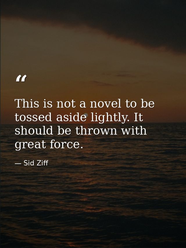 This is not a novel to be tossed aside lightly. It should be thrown with great force. — Sid Ziff