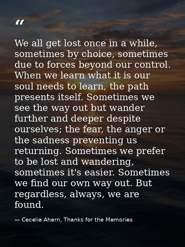 We all get lost once in a while, sometimes by choice, sometimes due to forces beyond our control. When we learn what it  — Cecelia Ahern, Thanks for the Memories