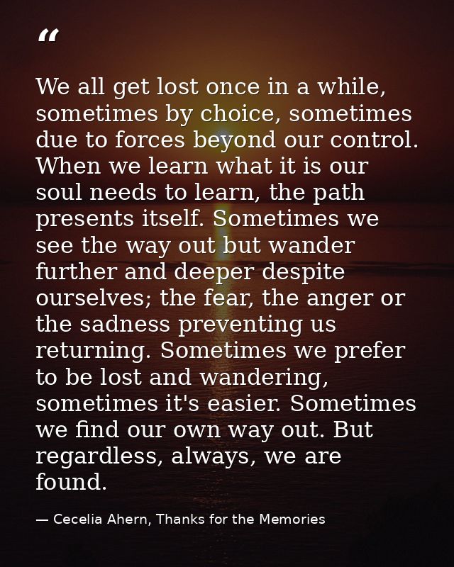 We all get lost once in a while, sometimes by choice, sometimes due to forces beyond our control. When we learn what it  — Cecelia Ahern, Thanks for the Memories