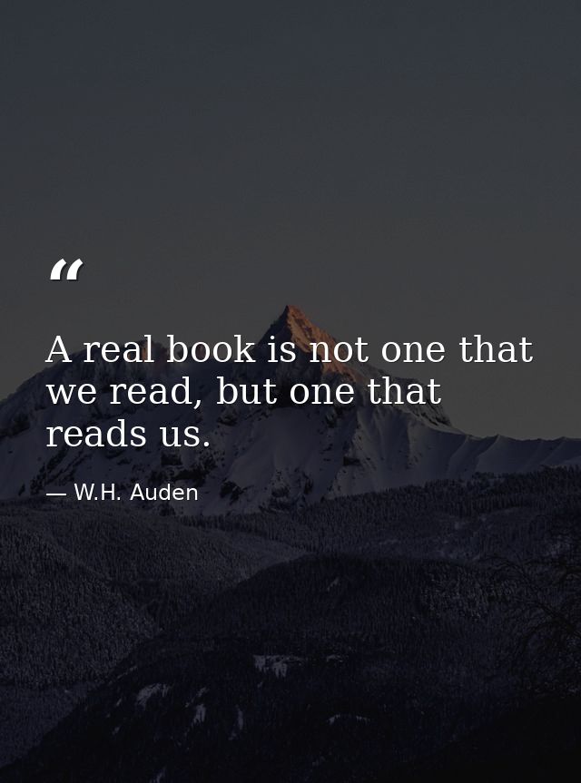 A real book is not one that we read, but one that reads us. — W.H. Auden