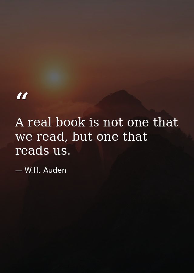 A real book is not one that we read, but one that reads us. — W.H. Auden