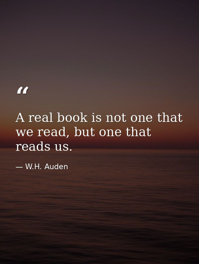 A real book is not one that we read, but one that reads us. — W.H. Auden