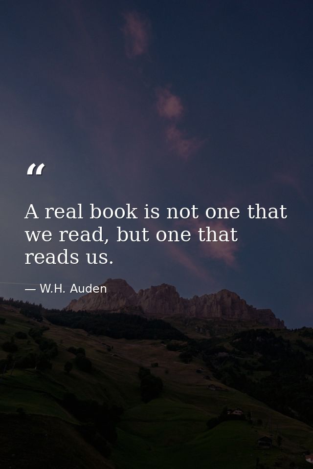 A real book is not one that we read, but one that reads us. — W.H. Auden
