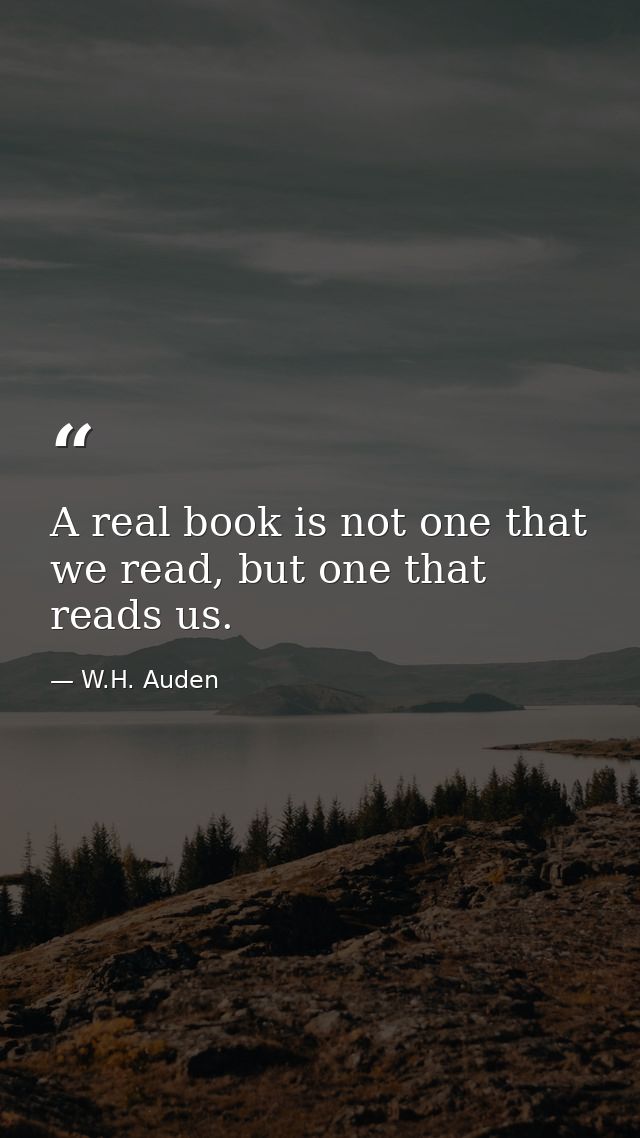 A real book is not one that we read, but one that reads us. — W.H. Auden