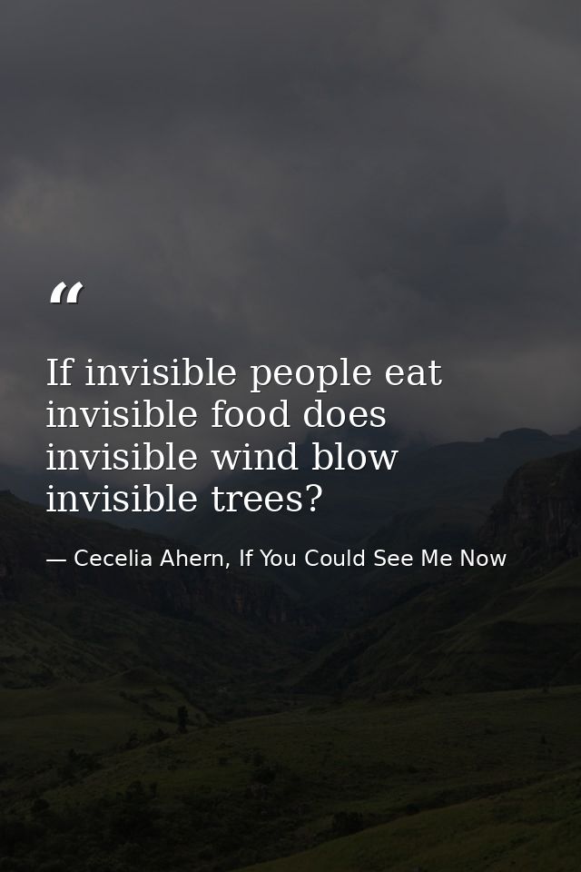 If invisible people eat invisible food does invisible wind blow invisible trees? — Cecelia Ahern, If You Could See Me Now