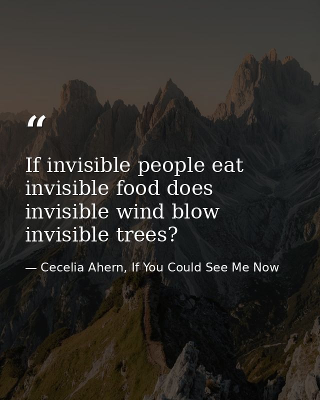 If invisible people eat invisible food does invisible wind blow invisible trees? — Cecelia Ahern, If You Could See Me Now