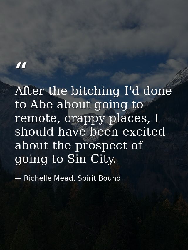 After the bitching I'd done to Abe about going to remote, crappy places, I should have been excited about the prospect o — Richelle Mead, Spirit Bound