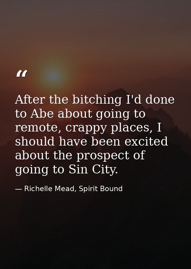 After the bitching I'd done to Abe about going to remote, crappy places, I should have been excited about the prospect o — Richelle Mead, Spirit Bound