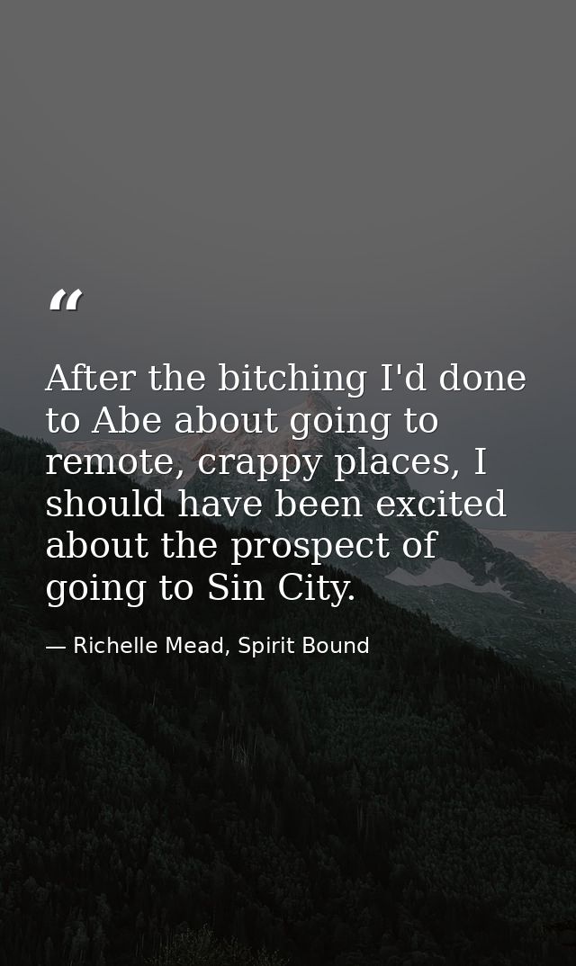 After the bitching I'd done to Abe about going to remote, crappy places, I should have been excited about the prospect o — Richelle Mead, Spirit Bound