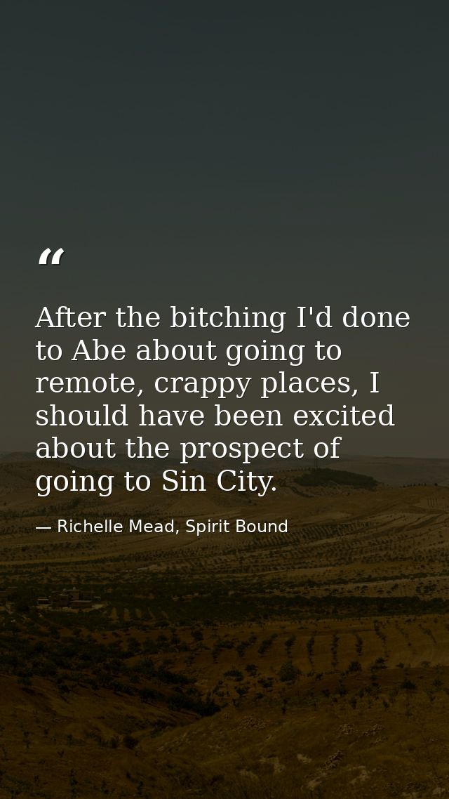 After the bitching I'd done to Abe about going to remote, crappy places, I should have been excited about the prospect o — Richelle Mead, Spirit Bound