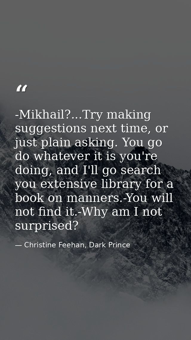 -Mikhail?...Try making suggestions next time, or just plain asking. You go do whatever it is you're doing, and I'll go s — Christine Feehan, Dark Prince