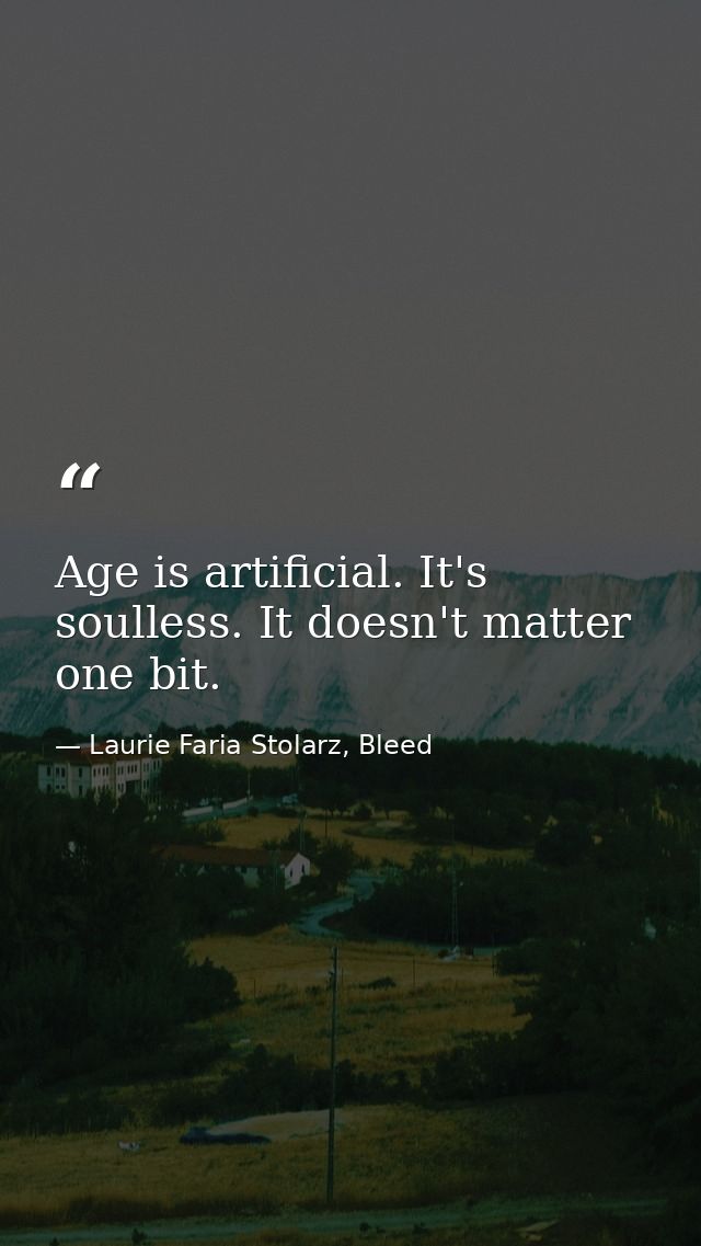 Age is artificial. It's soulless. It doesn't matter one bit. — Laurie Faria Stolarz, Bleed