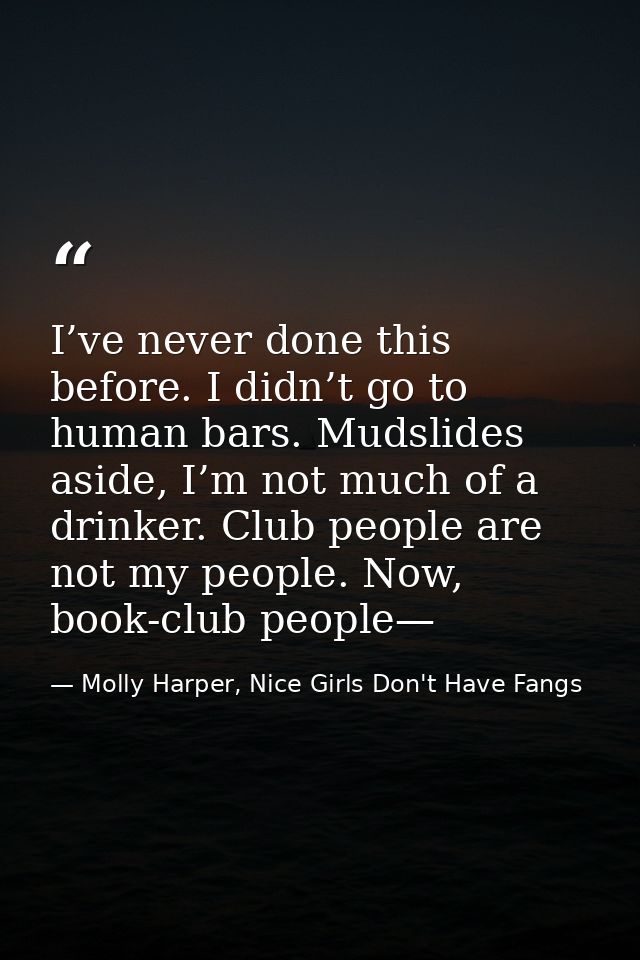 I’ve never done this before. I didn’t go to human bars. Mudslides aside, I’m not much of a drinker. Club people are not  — Molly Harper, Nice Girls Don't Have Fangs
