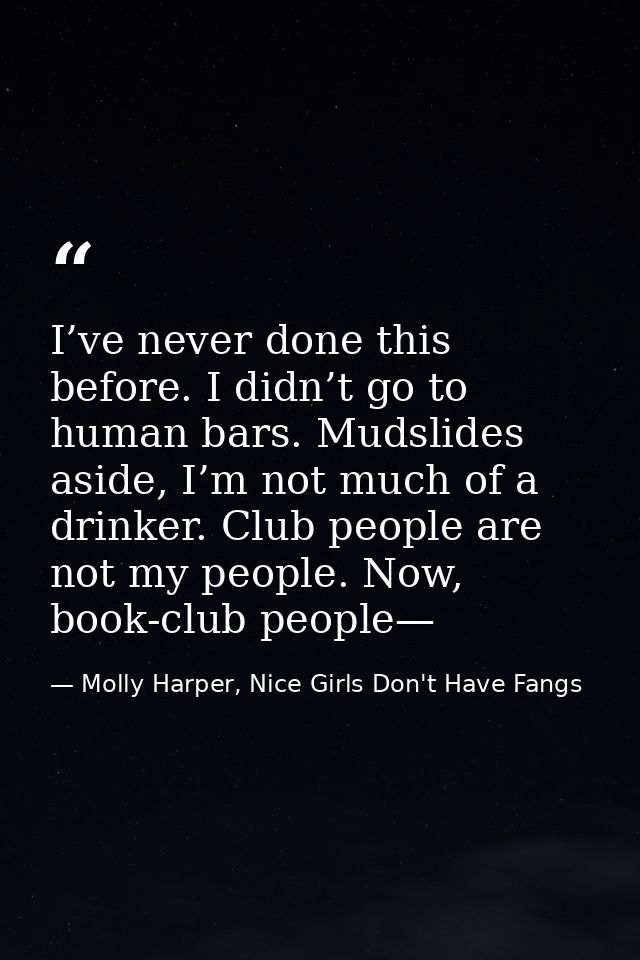 I’ve never done this before. I didn’t go to human bars. Mudslides aside, I’m not much of a drinker. Club people are not  — Molly Harper, Nice Girls Don't Have Fangs