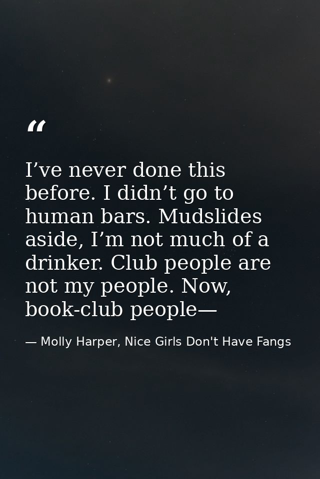 I’ve never done this before. I didn’t go to human bars. Mudslides aside, I’m not much of a drinker. Club people are not  — Molly Harper, Nice Girls Don't Have Fangs