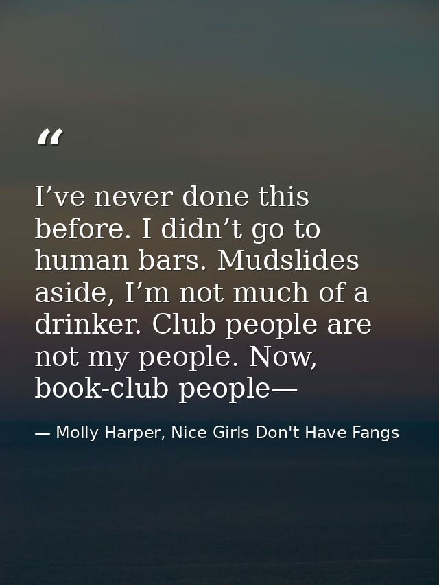 I’ve never done this before. I didn’t go to human bars. Mudslides aside, I’m not much of a drinker. Club people are not  — Molly Harper, Nice Girls Don't Have Fangs