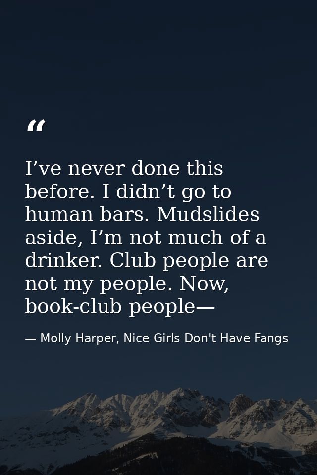 I’ve never done this before. I didn’t go to human bars. Mudslides aside, I’m not much of a drinker. Club people are not  — Molly Harper, Nice Girls Don't Have Fangs